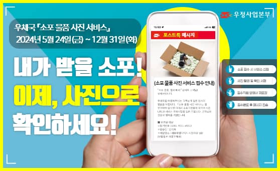 우체국 「소포 물품 사진 서비스」
2024년 5월 24일(금) ~ 12월 31일(화)
내가 받을 소포!
이제, 사진으로 확인하세요!

1. 소포 접수 시 서비스 신청
2. 사진 촬영 및 확인 서명
3. 접수직원 옆에서 재포장
4. 접수완료 후 메시지 전송