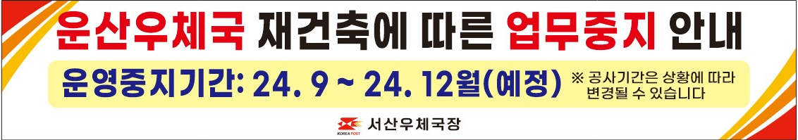 운산우체국 재건축에 따른 업무중지 안내
운영중지기간 : 24.9~24.12월(예정) 공사기간은 상황에 따라 변경될 수 있습니다.
서산우체국장