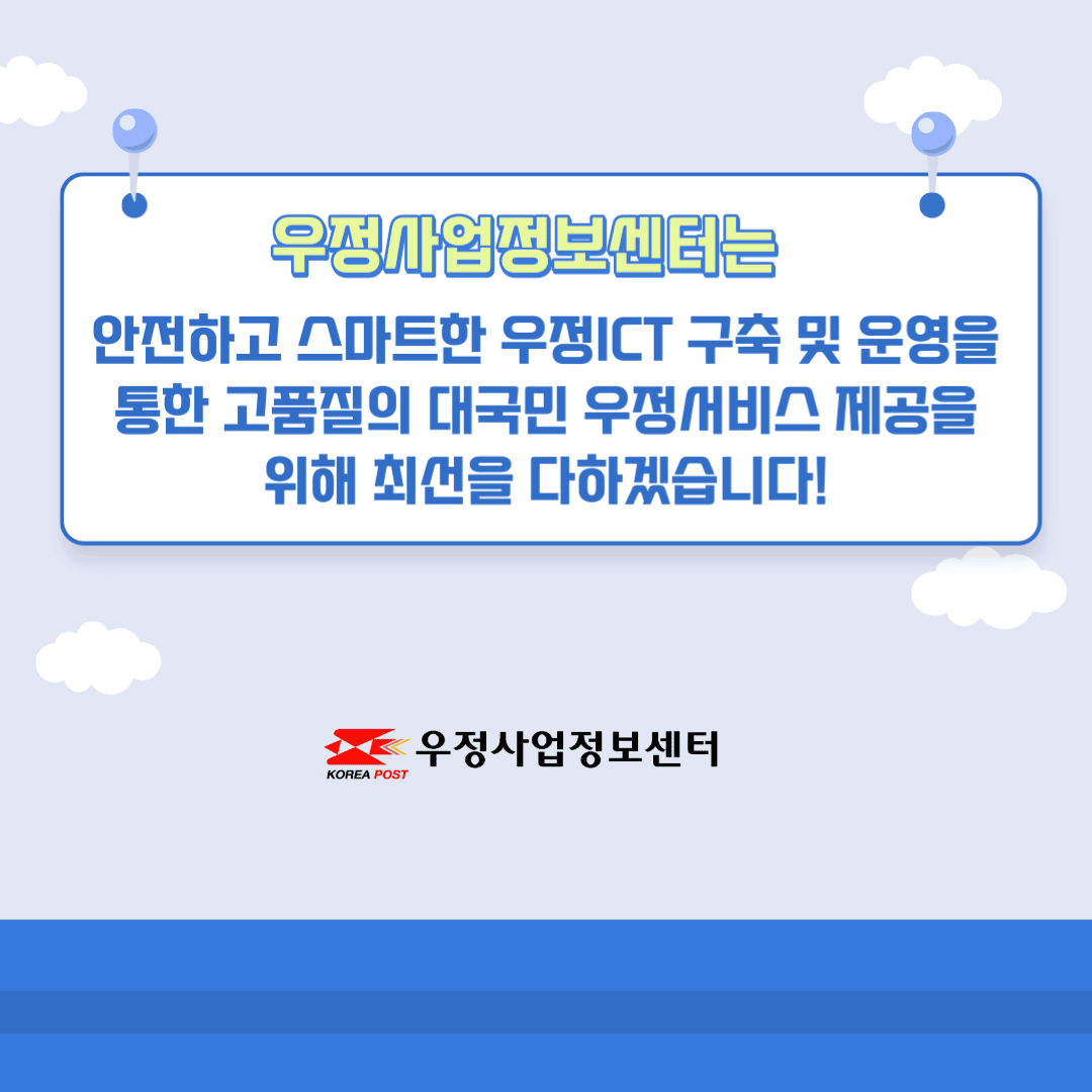 우정사업정보센터는 안전하고 스마트한 우정ICT 구축 및 운영을 통한 고품질의 대국민 우정서비스 제공을 위해 최선을 다하겠습니다!