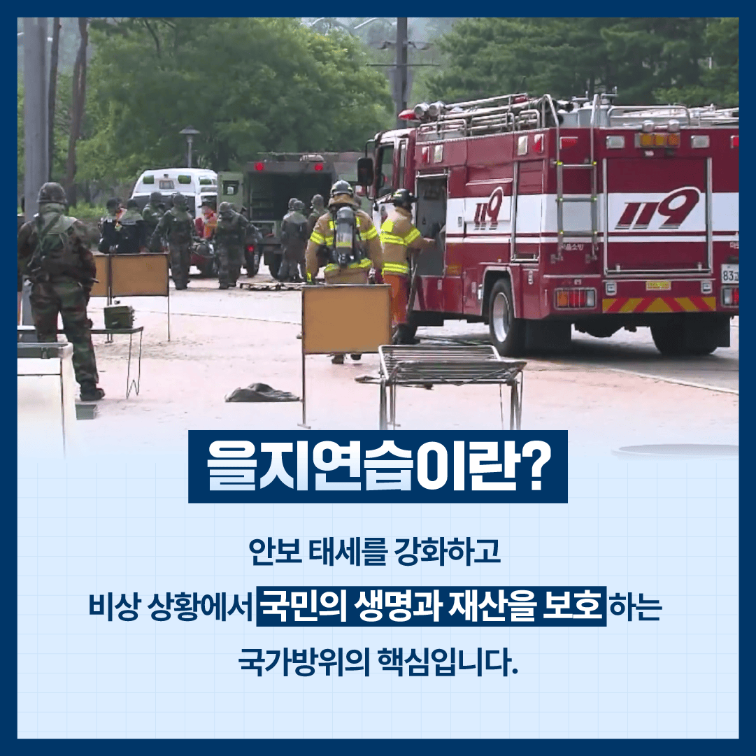 을지연습이란?
안보태세를 강화하고
비상 상황에서 국민의 생명과 재산을 보호하는 국가방위의 핵심입니다.