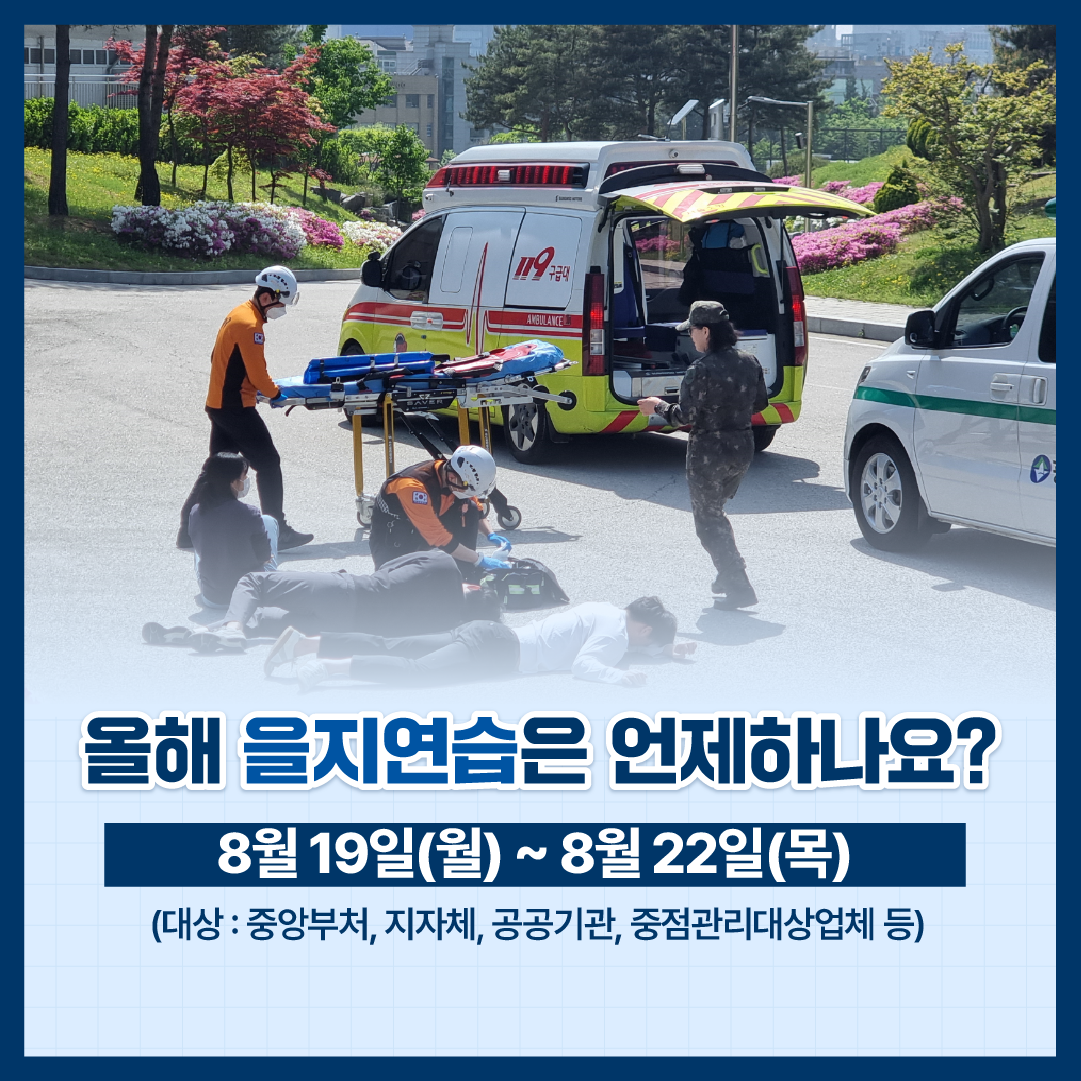 올해 을지연습은 언제하나요? 8월19일(월)~8월22일(목)(대상:중앙부처,지자체,공공기관,중점관리대상업체 등)