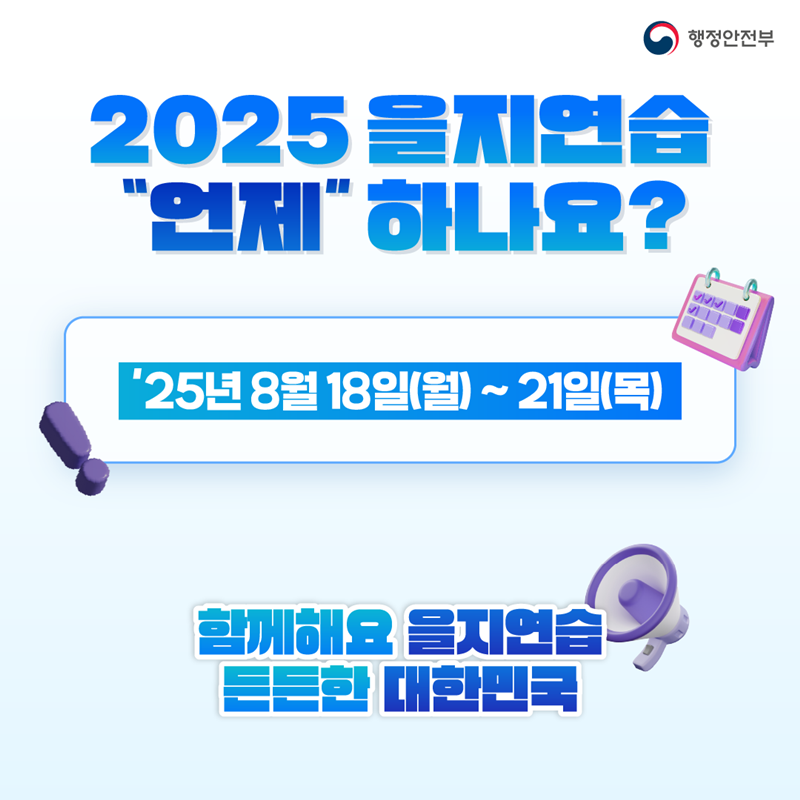 2025 을지연습 언제 하나요?
25년 8월 18일(월)~21일(목)
함께해요 을지연습
든든한 대한민국 