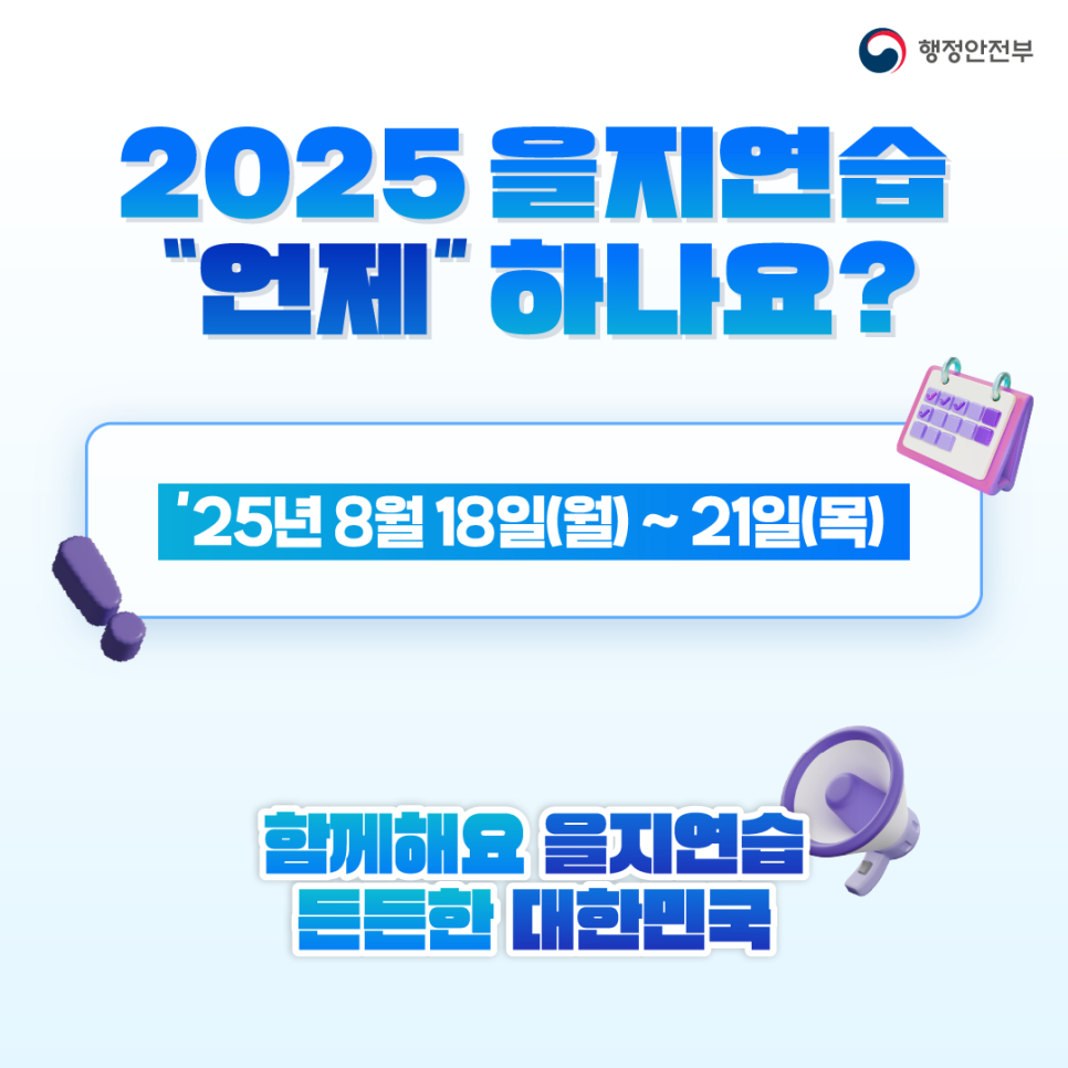 2025 을지연습 언제하나요?
25년8월18일(월)~21일(목)
함께해요 을지연습 든든한 대한민국