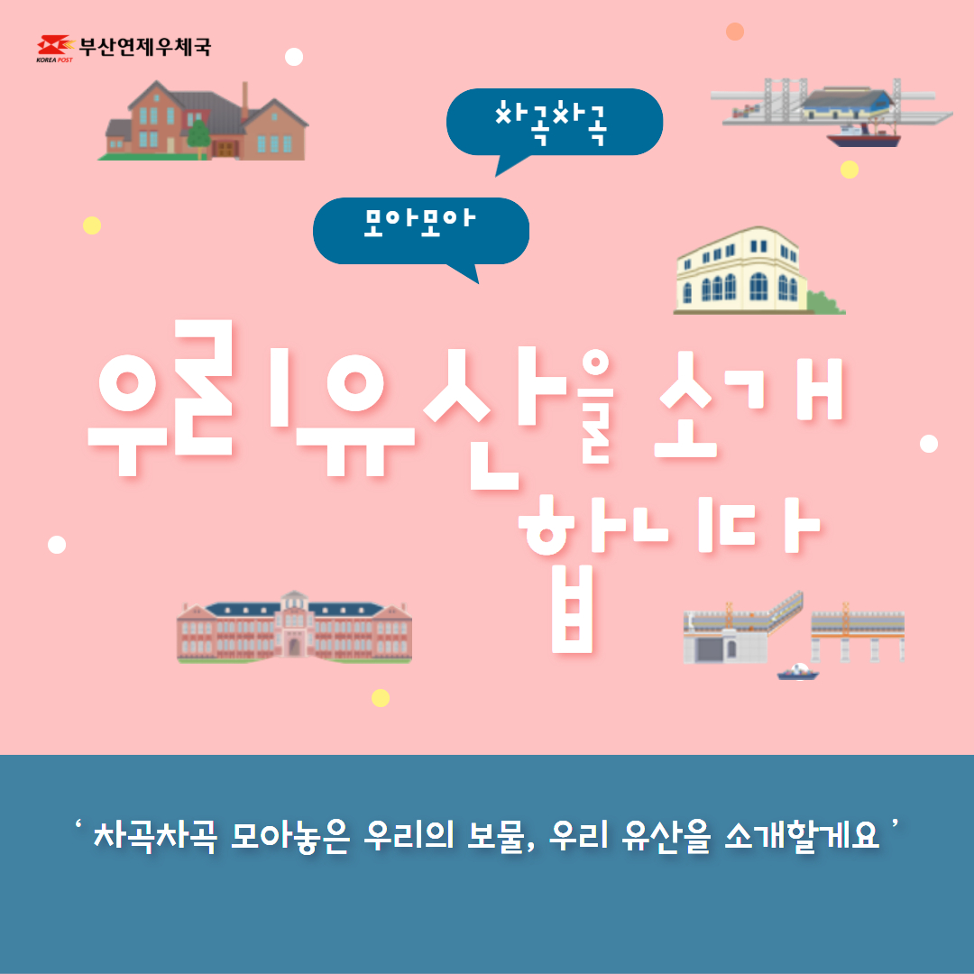 부산연제우체국
차곡차곡 모아모아
우리유산을 소개합니다
차곡차곡 모아놓은 우리의 보물, 우리 유산을 소개할게요


